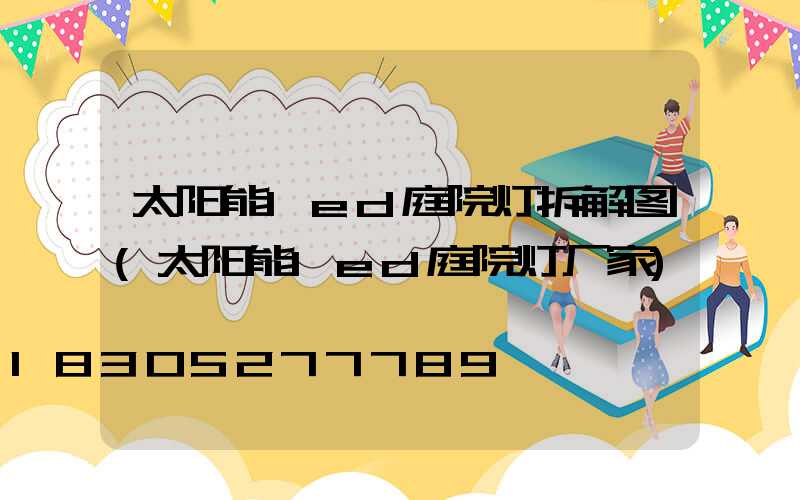 太阳能led庭院灯拆解图(太阳能led庭院灯厂家)