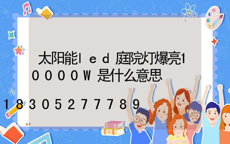 太阳能led庭院灯爆亮10000W是什么意思