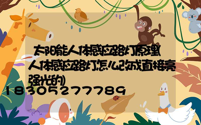 太阳能人体感应路灯原理(人体感应路灯怎么改成直接亮强光的)