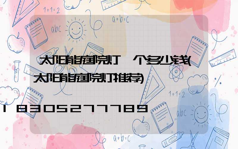 太阳能庭院灯一个多少钱(太阳能庭院灯推荐)