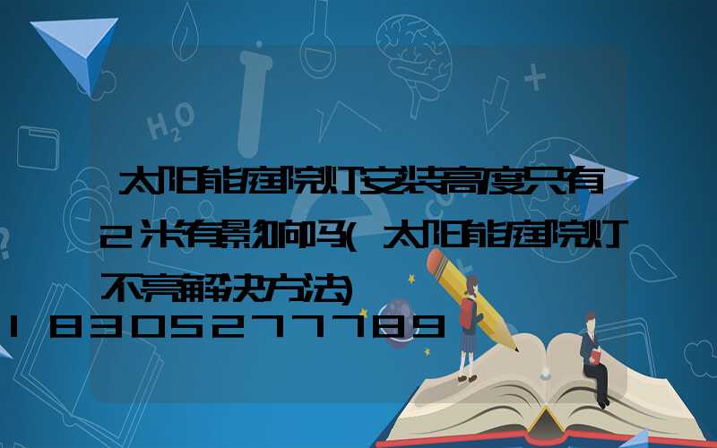 太阳能庭院灯安装高度只有2米有影响吗(太阳能庭院灯不亮解决方法)