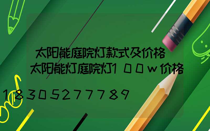太阳能庭院灯款式及价格(太阳能灯庭院灯100w价格)