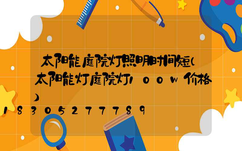 太阳能庭院灯照明时间短(太阳能灯庭院灯100w价格)