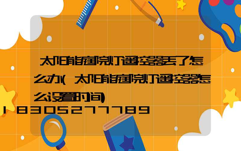 太阳能庭院灯遥控器丢了怎么办(太阳能庭院灯遥控器怎么设置时间)