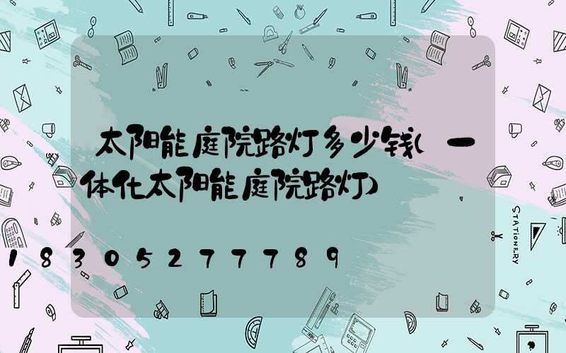 太阳能庭院路灯多少钱(一体化太阳能庭院路灯)