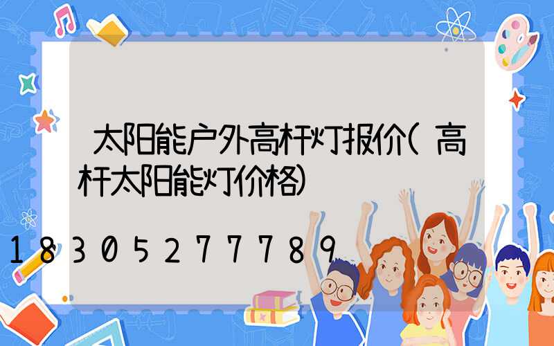 太阳能户外高杆灯报价(高杆太阳能灯价格)