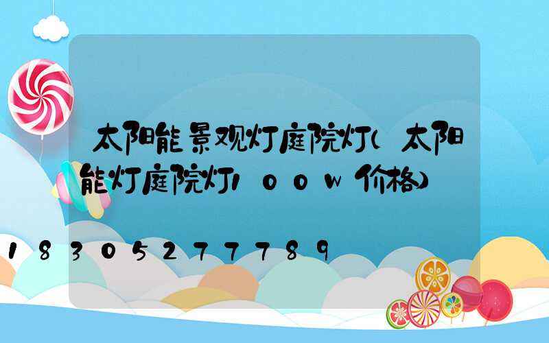 太阳能景观灯庭院灯(太阳能灯庭院灯100w价格)