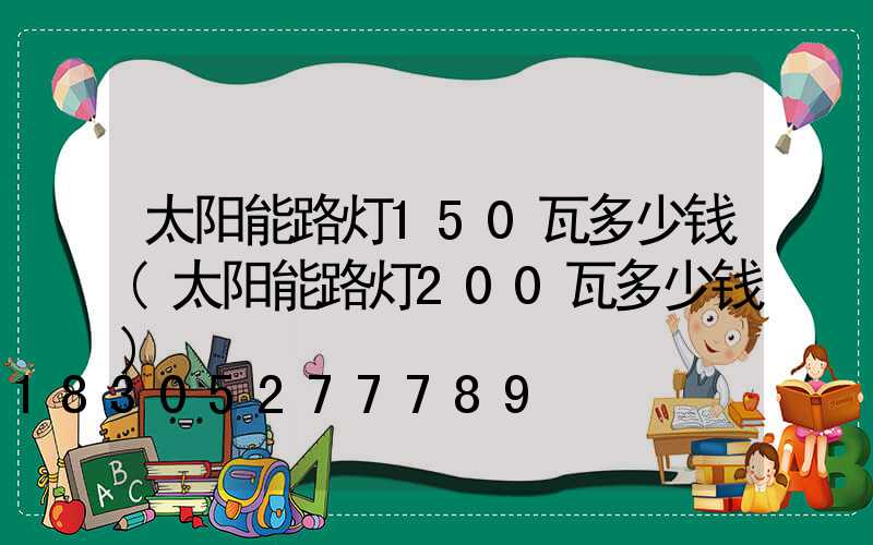 太阳能路灯150瓦多少钱(太阳能路灯200瓦多少钱)