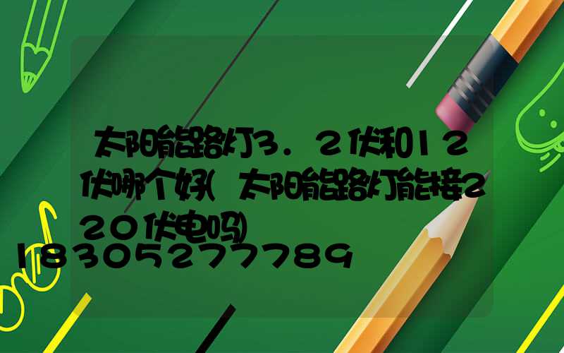 太阳能路灯3.2伏和12伏哪个好(太阳能路灯能接220伏电吗)