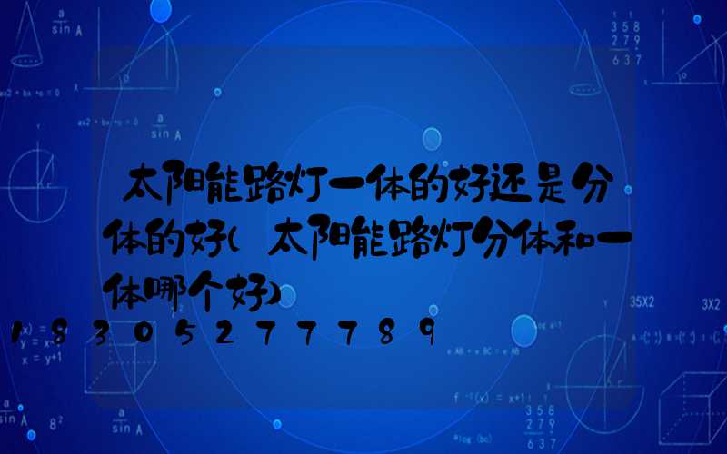 太阳能路灯一体的好还是分体的好(太阳能路灯分体和一体哪个好)