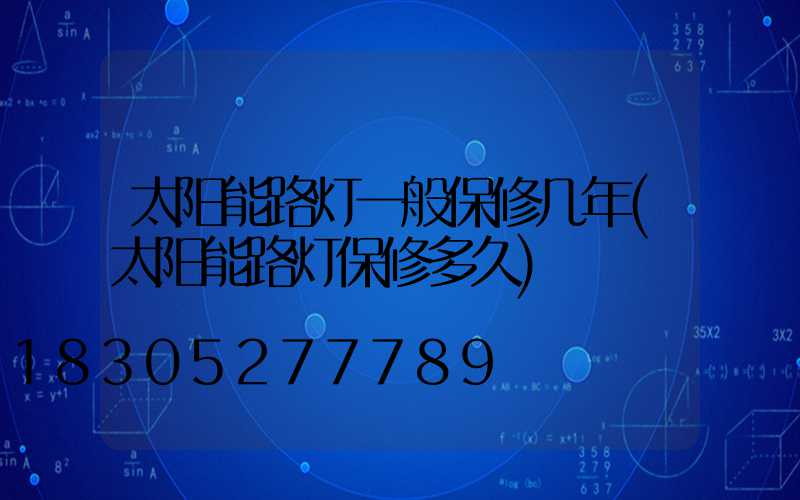太阳能路灯一般保修几年(太阳能路灯保修多久)