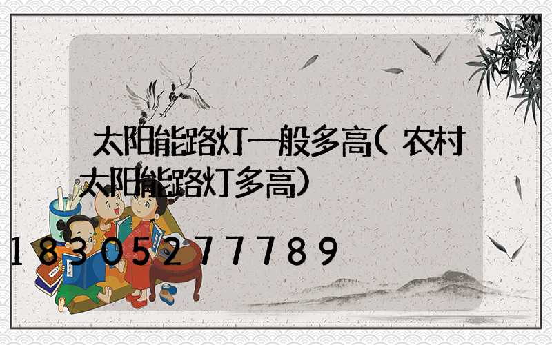 太阳能路灯一般多高(农村太阳能路灯多高)
