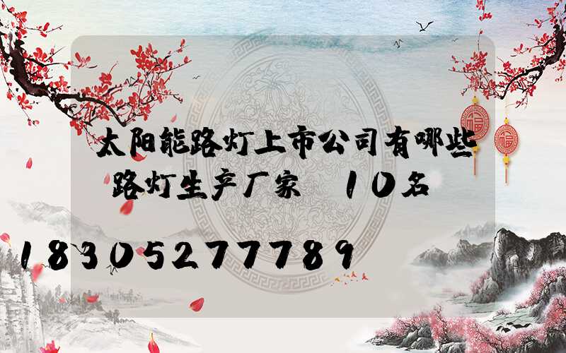 太阳能路灯上市公司有哪些(路灯生产厂家前10名)