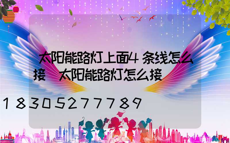 太阳能路灯上面4条线怎么接(太阳能路灯怎么接)