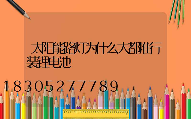 太阳能路灯为什么大都推行装锂电池