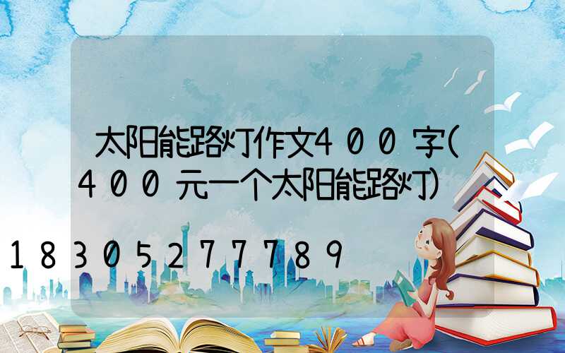 太阳能路灯作文400字(400元一个太阳能路灯)