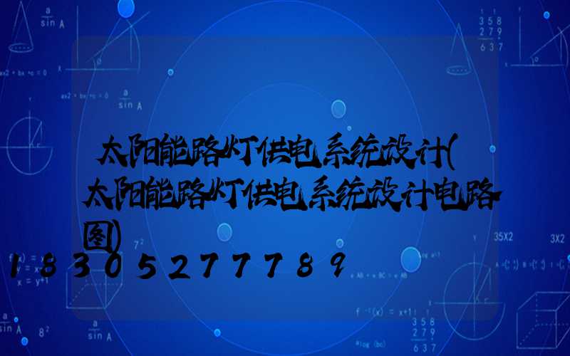 太阳能路灯供电系统设计(太阳能路灯供电系统设计电路图)