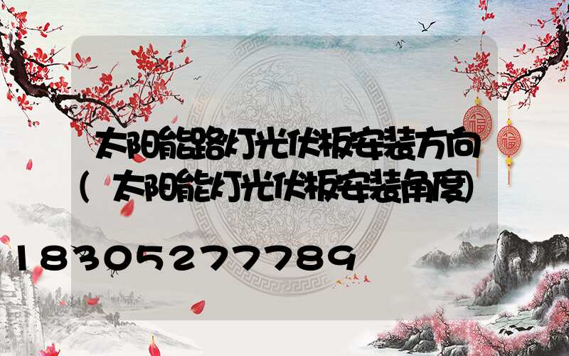 太阳能路灯光伏板安装方向(太阳能灯光伏板安装角度)