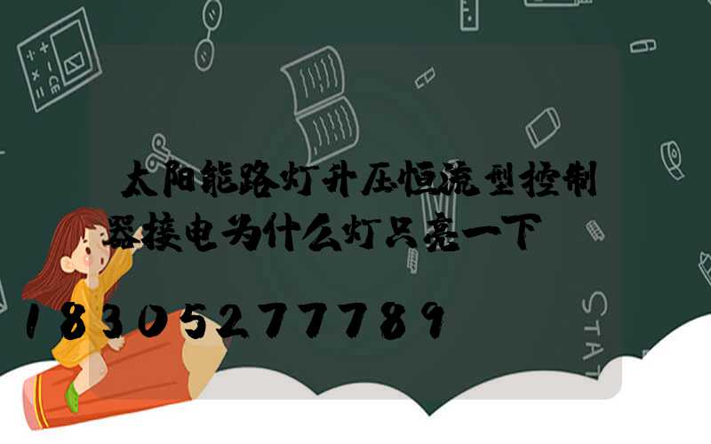 太阳能路灯升压恒流型控制器接电为什么灯只亮一下
