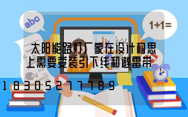 太阳能路灯厂家在设计构思上需要安装引下线和避雷带