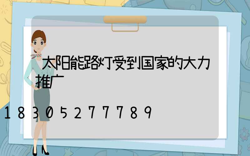 太阳能路灯受到国家的大力推广