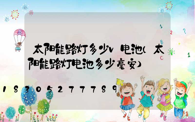 太阳能路灯多少v电池(太阳能路灯电池多少毫安)