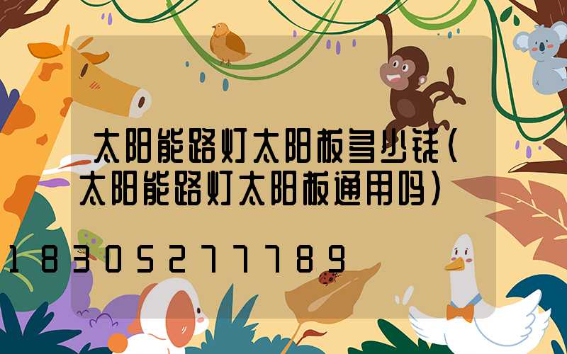 太阳能路灯太阳板多少钱(太阳能路灯太阳板通用吗)