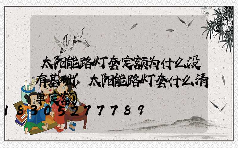 太阳能路灯套定额为什么没有基础(太阳能路灯套什么清单定额)