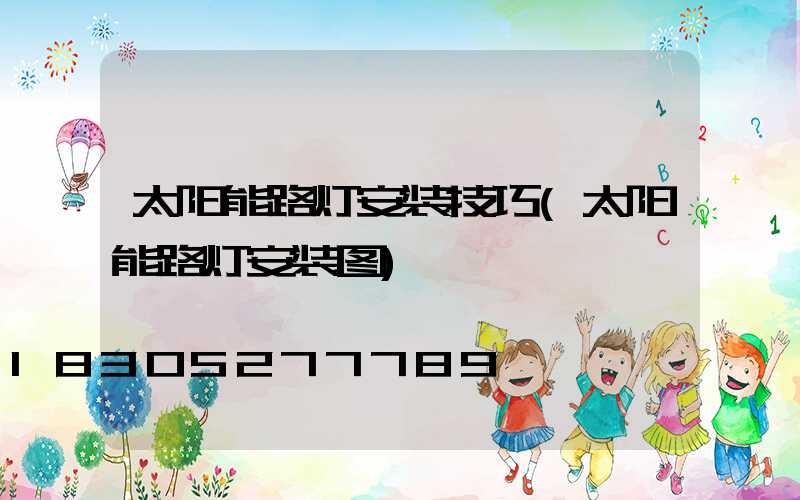 太阳能路灯安装技巧(太阳能路灯安装图)