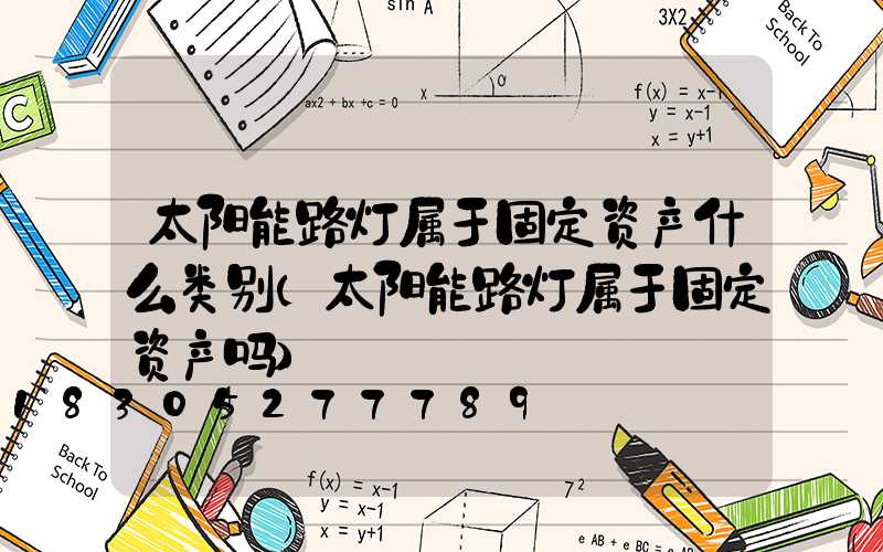 太阳能路灯属于固定资产什么类别(太阳能路灯属于固定资产吗)