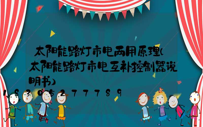 太阳能路灯市电两用原理(太阳能路灯市电互补控制器说明书)