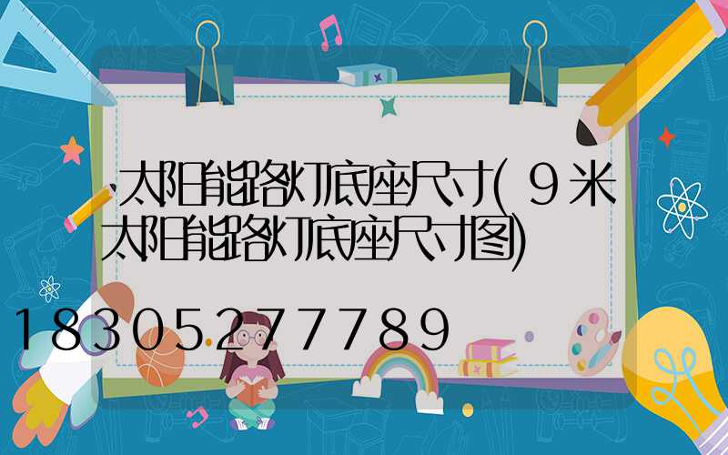 太阳能路灯底座尺寸(9米太阳能路灯底座尺寸图)