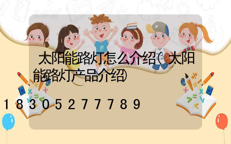 太阳能路灯怎么介绍(太阳能路灯产品介绍)