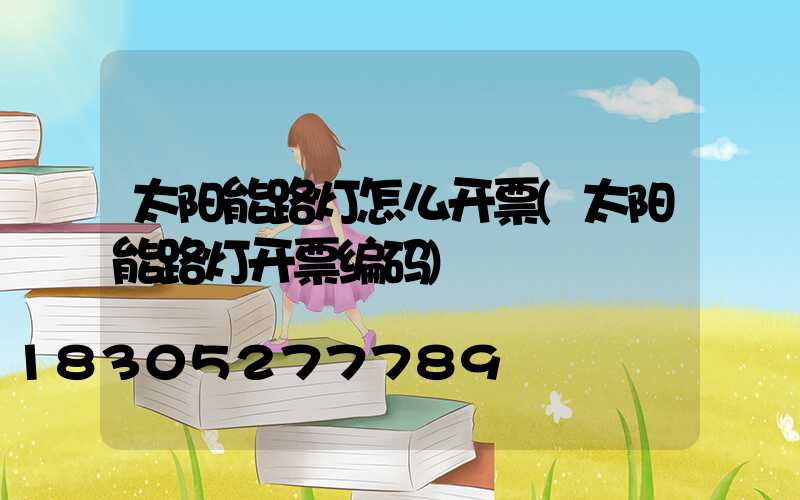 太阳能路灯怎么开票(太阳能路灯开票编码)