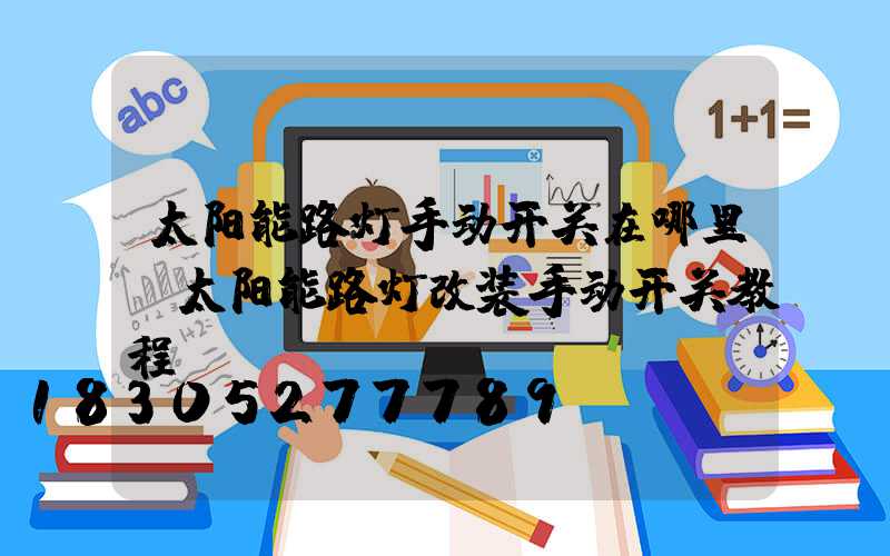 太阳能路灯手动开关在哪里(太阳能路灯改装手动开关教程)