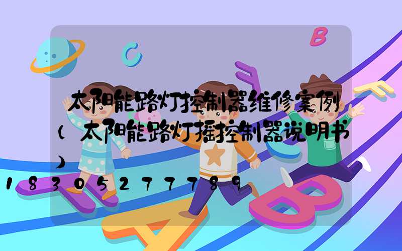 太阳能路灯控制器维修案例(太阳能路灯摇控制器说明书)