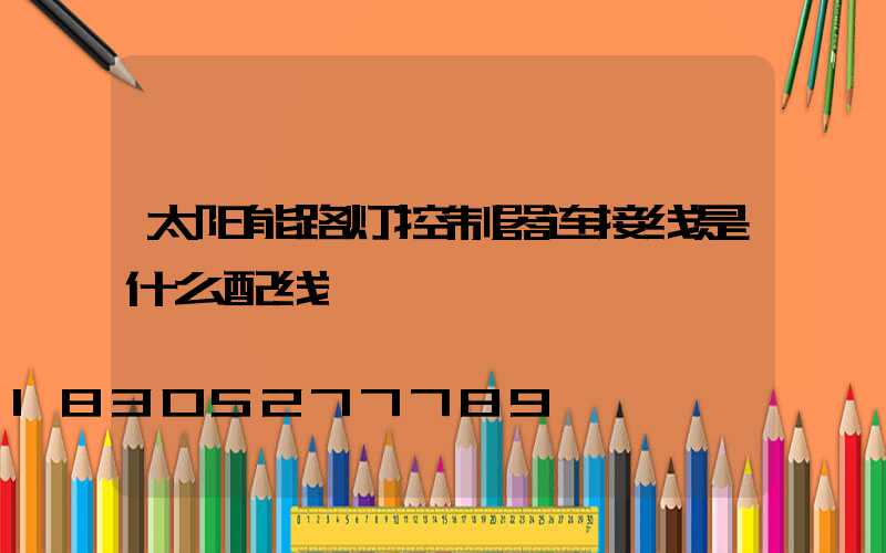 太阳能路灯控制器连接线是什么配线