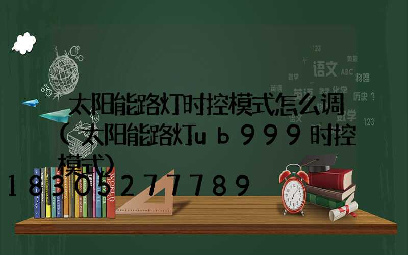 太阳能路灯时控模式怎么调(太阳能路灯ub999时控模式)