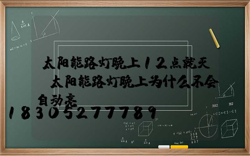 太阳能路灯晚上12点就灭(太阳能路灯晚上为什么不会自动亮)
