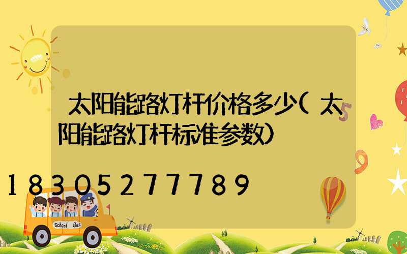 太阳能路灯杆价格多少(太阳能路灯杆标准参数)
