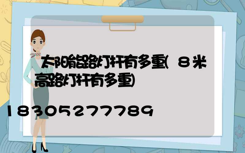 太阳能路灯杆有多重(8米高路灯杆有多重)
