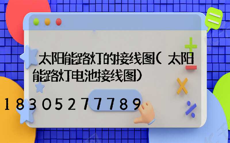 太阳能路灯的接线图(太阳能路灯电池接线图)