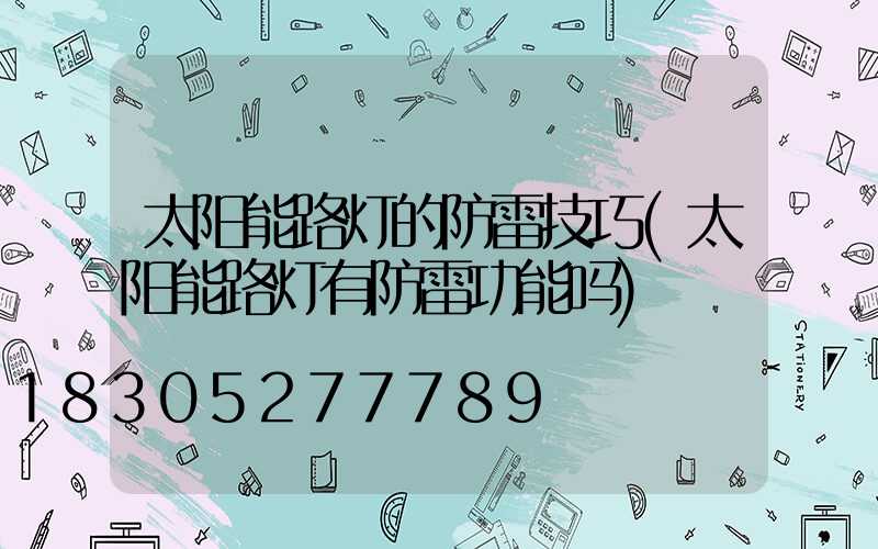 太阳能路灯的防雷技巧(太阳能路灯有防雷功能吗)