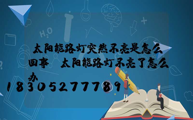 太阳能路灯突然不亮是怎么回事(太阳能路灯不亮了怎么办)