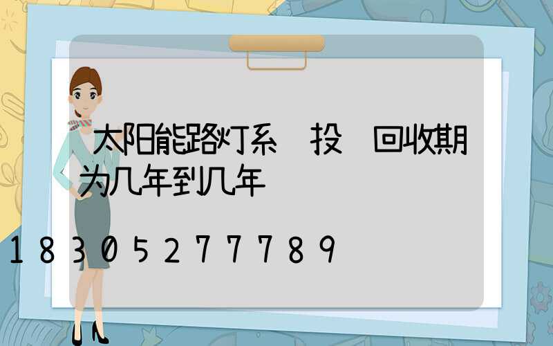 太阳能路灯系统投资回收期为几年到几年