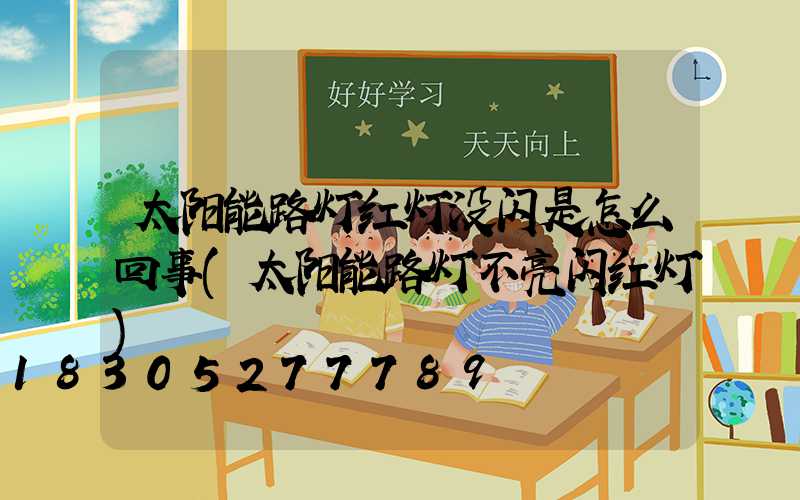 太阳能路灯红灯没闪是怎么回事(太阳能路灯不亮闪红灯)