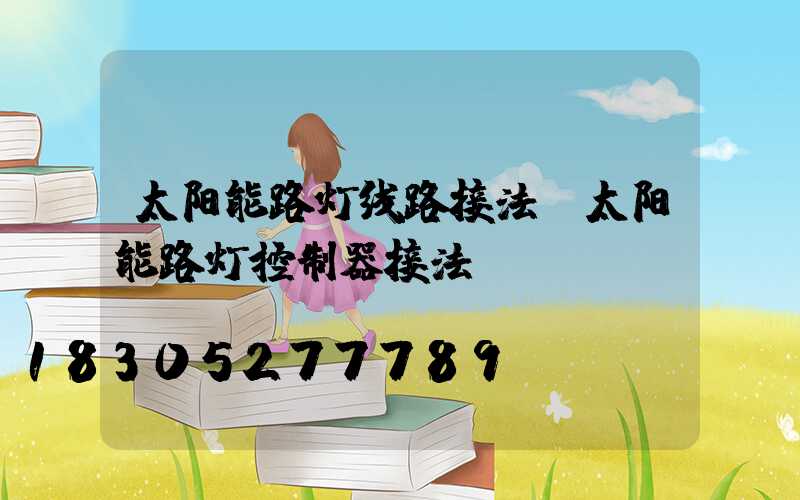 太阳能路灯线路接法(太阳能路灯控制器接法)