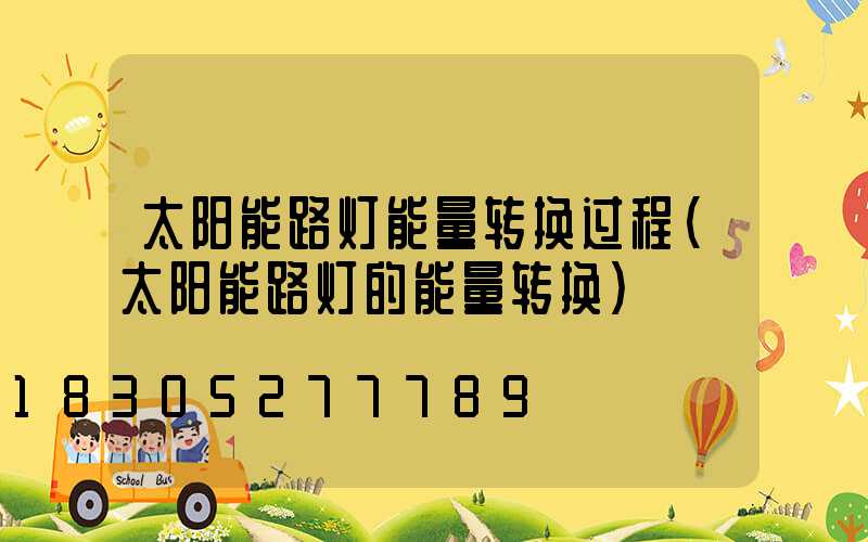 太阳能路灯能量转换过程(太阳能路灯的能量转换)