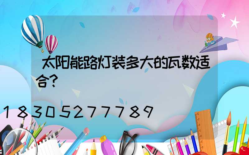 太阳能路灯装多大的瓦数适合？