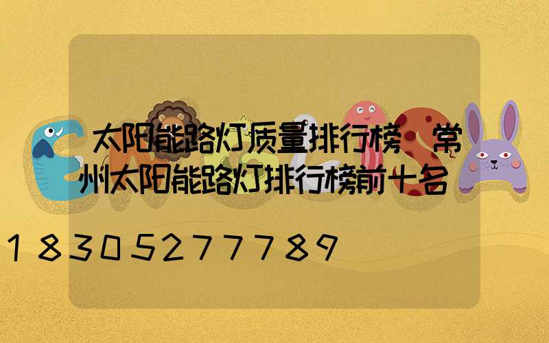 太阳能路灯质量排行榜(常州太阳能路灯排行榜前十名)